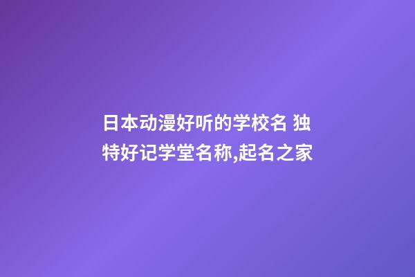 日本动漫好听的学校名 独特好记学堂名称,起名之家-第1张-店铺起名-玄机派